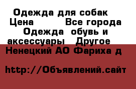 Одежда для собак  › Цена ­ 500 - Все города Одежда, обувь и аксессуары » Другое   . Ненецкий АО,Фариха д.